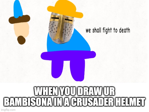 WHEN YOU DRAW UR BAMBISONA IN A CRUSADER HELMET | made w/ Imgflip meme maker