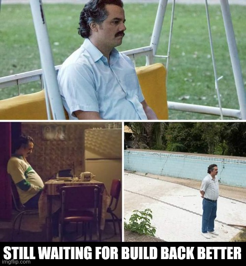 Sad Pablo Escobar | STILL WAITING FOR BUILD BACK BETTER | image tagged in memes,sad pablo escobar | made w/ Imgflip meme maker