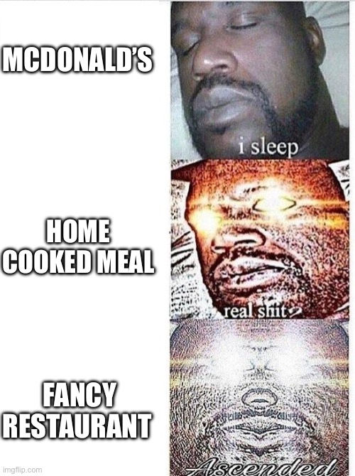 I sleep meme with ascended template | MCDONALD’S; HOME COOKED MEAL; FANCY RESTAURANT | image tagged in i sleep meme with ascended template | made w/ Imgflip meme maker