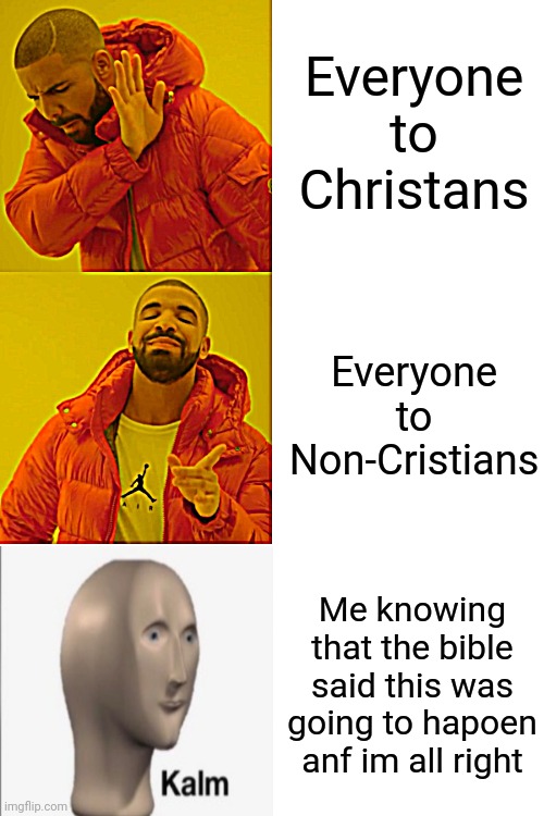 Drake Hotline Bling | Everyone to Christans; Everyone to Non-Cristians; Me knowing that the bible said this was going to hapoen anf im all right | image tagged in memes,drake hotline bling | made w/ Imgflip meme maker