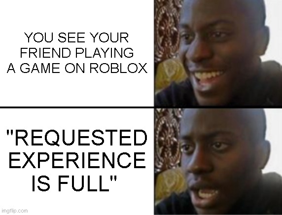 i hate when this happens... | YOU SEE YOUR FRIEND PLAYING A GAME ON ROBLOX; "REQUESTED EXPERIENCE IS FULL" | image tagged in oh yeah oh no | made w/ Imgflip meme maker