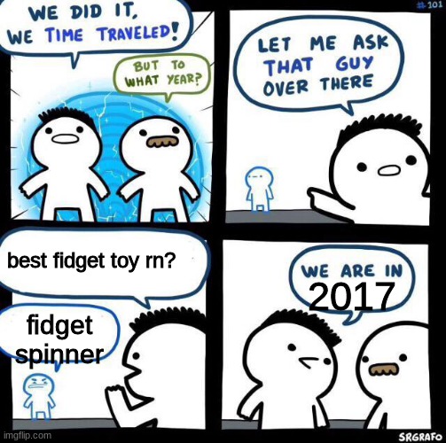 We did it we time traveled | best fidget toy rn? 2017; fidget spinner | image tagged in we did it we time traveled | made w/ Imgflip meme maker