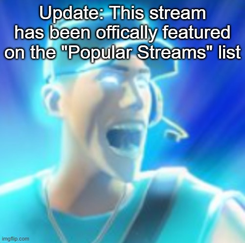 Announcment. | Update: This stream has been offically featured on the "Popular Streams" list | made w/ Imgflip meme maker