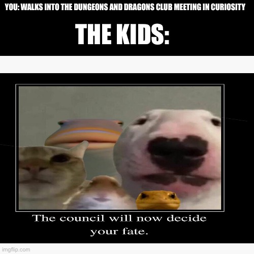 Lol tru meme | THE KIDS:; YOU: WALKS INTO THE DUNGEONS AND DRAGONS CLUB MEETING IN CURIOSITY | image tagged in dungeons and dragons,funny,the council will decide your fate | made w/ Imgflip meme maker