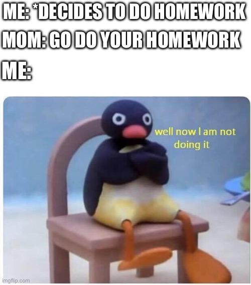 I protest | ME: *DECIDES TO DO HOMEWORK; MOM: GO DO YOUR HOMEWORK; ME: | image tagged in well now i'm not doing it,relatable,mom,procrastination | made w/ Imgflip meme maker