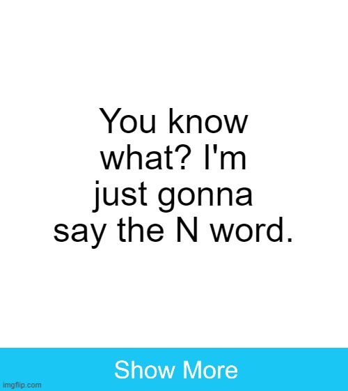 You know what? I'm just gonna say the N word. | image tagged in n word | made w/ Imgflip meme maker
