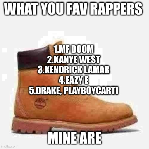 what is yours? | WHAT YOU FAV RAPPERS; 1.MF DOOM
2.KANYE WEST
3.KENDRICK LAMAR
4.EAZY E
5.DRAKE, PLAYBOYCARTI; MINE ARE | made w/ Imgflip meme maker