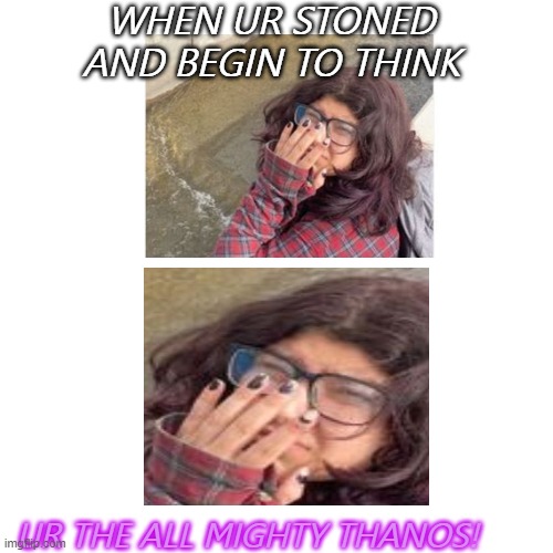 Blank Transparent Square | WHEN UR STONED AND BEGIN TO THINK; UR THE ALL MIGHTY THANOS! | image tagged in memes,blank transparent square | made w/ Imgflip meme maker