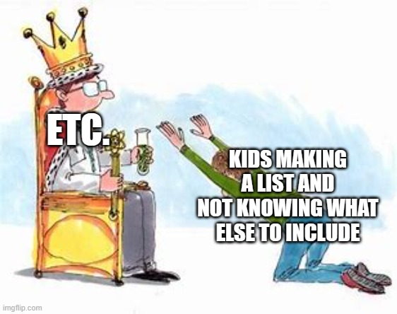 School students can relate | ETC. KIDS MAKING A LIST AND NOT KNOWING WHAT ELSE TO INCLUDE | image tagged in memes,lol,so true memes,relatable | made w/ Imgflip meme maker
