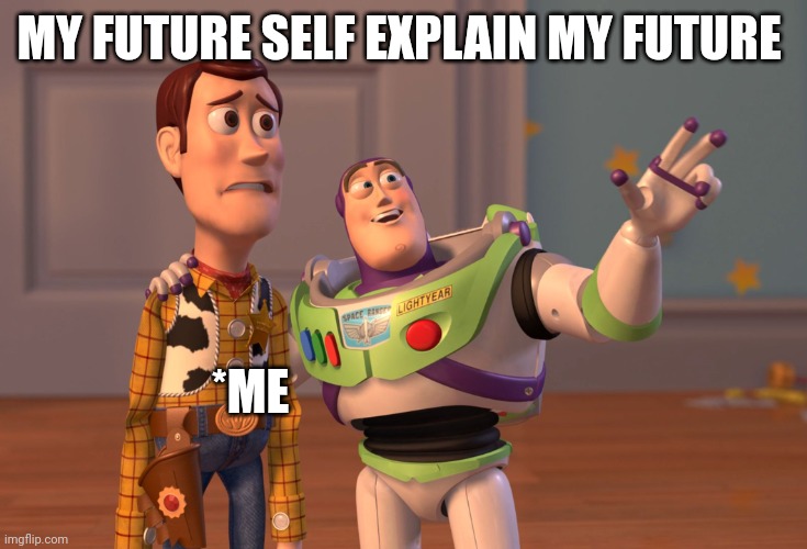 My future self Explain my future | MY FUTURE SELF EXPLAIN MY FUTURE; *ME | image tagged in memes,future,pain | made w/ Imgflip meme maker