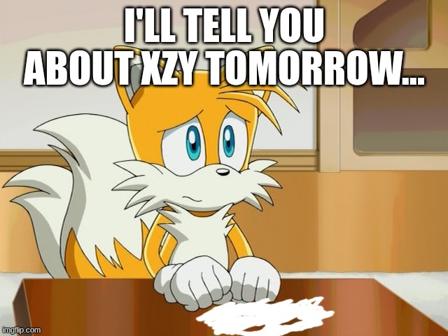 I'LL TELL YOU ABOUT XZY TOMORROW... | made w/ Imgflip meme maker