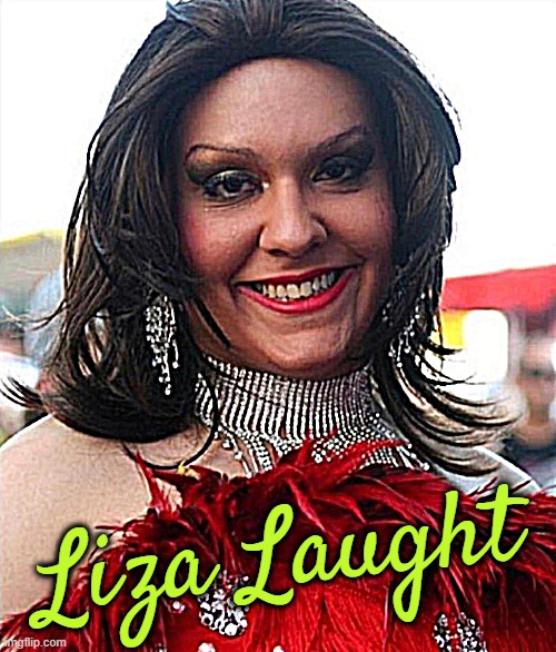 more fitting drag name... | Liza Laught | image tagged in drag queen,drag race,lies,a lot | made w/ Imgflip meme maker
