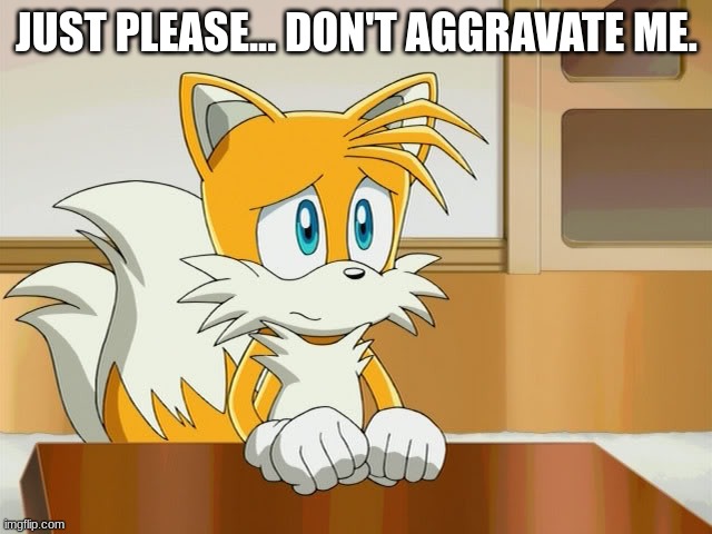 Just please... | JUST PLEASE... DON'T AGGRAVATE ME. | image tagged in please | made w/ Imgflip meme maker
