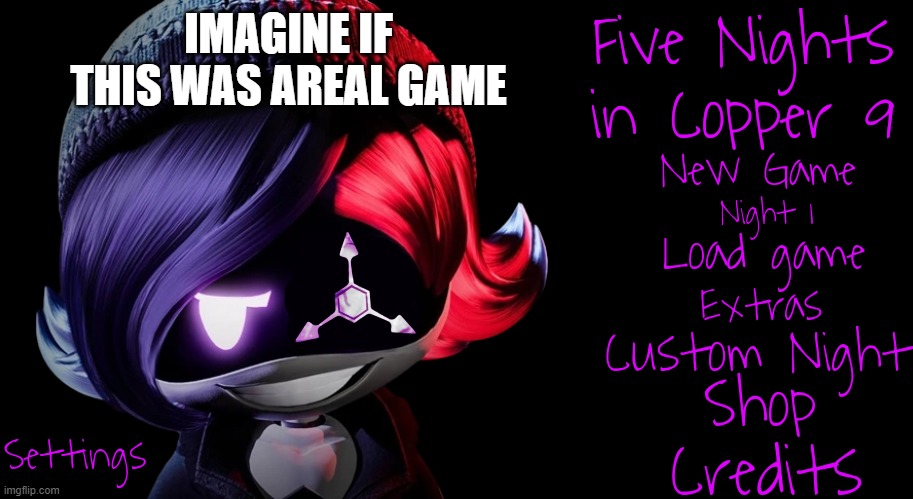Five Nights in Copper 9 | IMAGINE IF THIS WAS AREAL GAME | image tagged in five nights in copper 9 | made w/ Imgflip meme maker