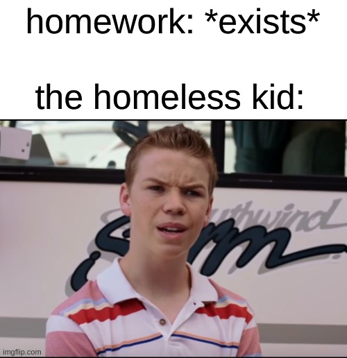 true, though. | homework: *exists*; the homeless kid: | image tagged in you guys are getting paid,memes | made w/ Imgflip meme maker