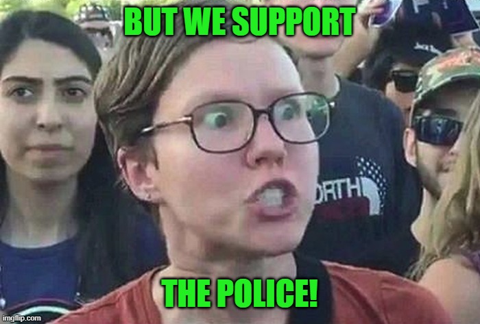 Triggered Liberal | BUT WE SUPPORT THE POLICE! | image tagged in triggered liberal | made w/ Imgflip meme maker