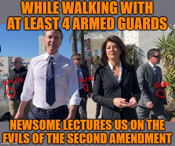 They're never anti-gun when it comes to themselves | WHILE WALKING WITH AT LEAST 4 ARMED GUARDS; NEWSOME LECTURES US ON THE EVILS OF THE SECOND AMENDMENT | image tagged in newsome,2a,rkba | made w/ Imgflip meme maker