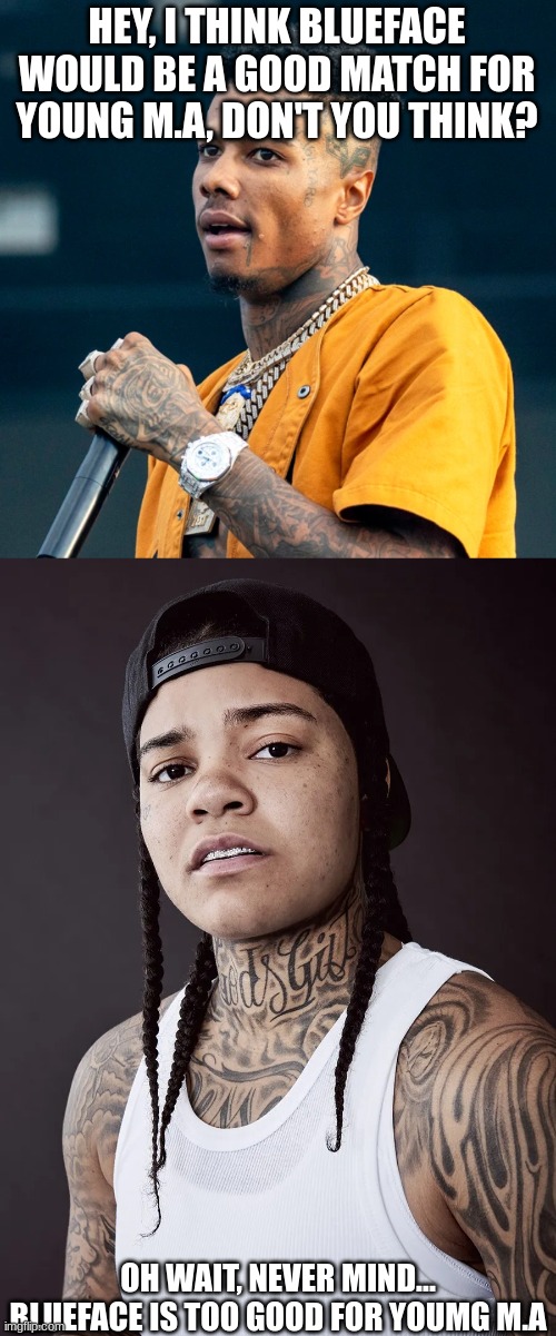 This is true, but one hell of a fantasy relationship | HEY, I THINK BLUEFACE WOULD BE A GOOD MATCH FOR YOUNG M.A, DON'T YOU THINK? OH WAIT, NEVER MIND... BLUEFACE IS TOO GOOD FOR YOUMG M.A | image tagged in blueface,young ma | made w/ Imgflip meme maker