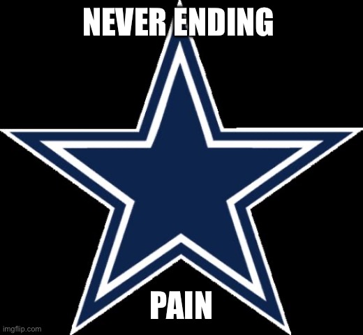 Never ending pain of a cowboys fan | NEVER ENDING; PAIN | image tagged in dallas cowboys,pain,nfl,fan,football | made w/ Imgflip meme maker