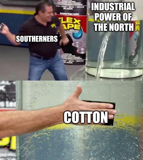 King cotton | INDUSTRIAL 
POWER OF 
THE NORTH; SOUTHERNERS; COTTON | image tagged in flex tape | made w/ Imgflip meme maker