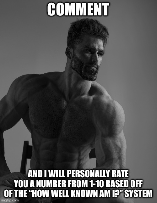 Be patient since I might take time to respond | COMMENT; AND I WILL PERSONALLY RATE YOU A NUMBER FROM 1-10 BASED OFF OF THE “HOW WELL KNOWN AM I?” SYSTEM | image tagged in giga chad | made w/ Imgflip meme maker