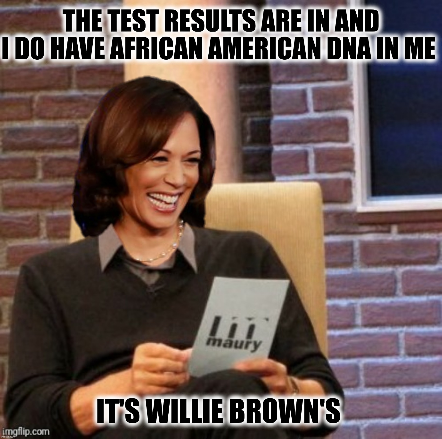 THE TEST RESULTS ARE IN AND I DO HAVE AFRICAN AMERICAN DNA IN ME IT'S WILLIE BROWN'S | made w/ Imgflip meme maker