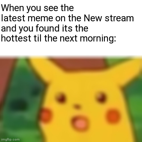 Hmmmmmmmmmm | When you see the latest meme on the New stream and you found its the hottest til the next morning: | image tagged in memes,surprised pikachu | made w/ Imgflip meme maker