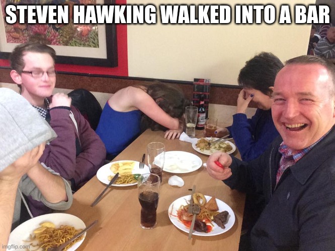 Dad Joke Meme | STEVEN HAWKING WALKED INTO A BAR | image tagged in dad joke meme | made w/ Imgflip meme maker