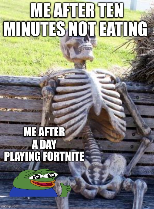 Waiting Skeleton | ME AFTER TEN MINUTES NOT EATING; ME AFTER A DAY PLAYING FORTNITE | image tagged in memes,waiting skeleton | made w/ Imgflip meme maker