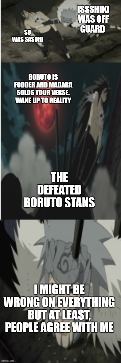 Wake up to reality. the defeated boruto stans | ISSSHIKI WAS OFF GUARD; SO WAS SASORI; BORUTO IS FODDER AND MADARA SOLOS YOUR VERSE. WAKE UP TO REALITY; THE DEFEATED BORUTO STANS; I MIGHT BE WRONG ON EVERYTHING BUT AT LEAST, PEOPLE AGREE WITH ME | image tagged in madara,tobirama,boruto | made w/ Imgflip meme maker