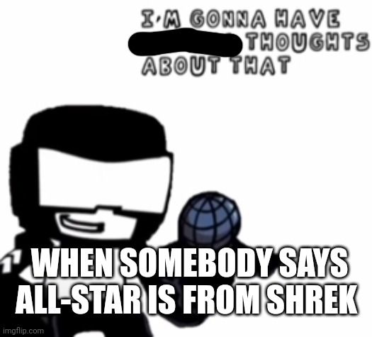 Ugh | WHEN SOMEBODY SAYS ALL-STAR IS FROM SHREK | image tagged in lol | made w/ Imgflip meme maker