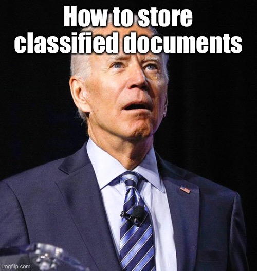 Joe Biden | How to store classified documents | image tagged in joe biden | made w/ Imgflip meme maker