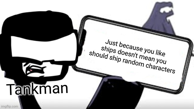 Ugh | Just because you like ships doesn't mean you should ship random characters; Tankman | image tagged in lowercase f shows his phone | made w/ Imgflip meme maker