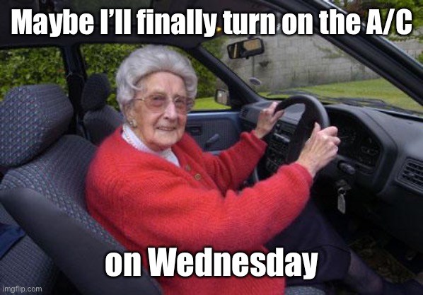 old lady driver | Maybe I’ll finally turn on the A/C on Wednesday | image tagged in old lady driver | made w/ Imgflip meme maker