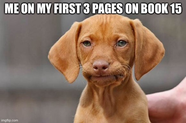 Unamused | ME ON MY FIRST 3 PAGES ON BOOK 15 | image tagged in unamused dog,wings of fire,wof,dragons,books | made w/ Imgflip meme maker