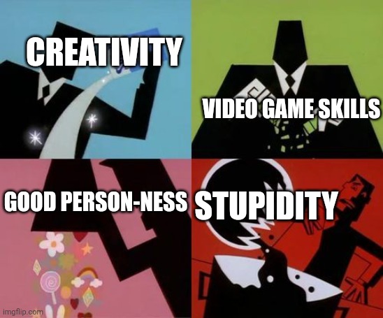 Powerpuff Girls Creation | CREATIVITY; VIDEO GAME SKILLS; GOOD PERSON-NESS; STUPIDITY | image tagged in powerpuff girls creation | made w/ Imgflip meme maker