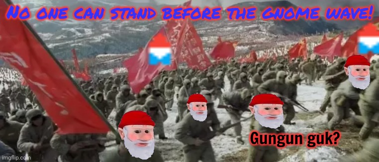 Half a million starving gnomes pouring into the stream armed to the teeth with AR-10s and AK74s | No one can stand before the gnome wave! Gungun guk? | image tagged in the,gnome,wave | made w/ Imgflip meme maker
