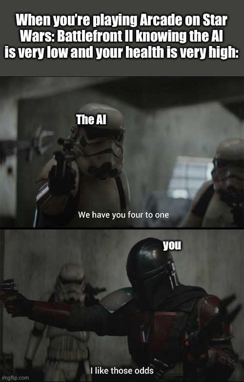 I like playing Supremacy with my buddy | When you’re playing Arcade on Star Wars: Battlefront II knowing the AI is very low and your health is very high:; The AI; you | image tagged in star wars,the mandalorian,star wars battlefront | made w/ Imgflip meme maker