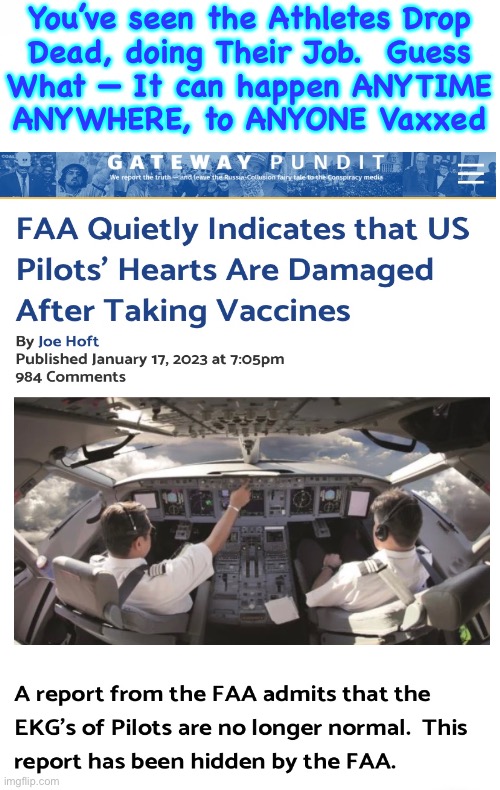 Roger, Wilco, & OUT | You’ve seen the Athletes Drop
Dead, doing Their Job.  Guess
What — It can happen ANYTIME
ANYWHERE, to ANYONE Vaxxed | image tagged in memes,auto pilot doesnt do it all,1 23 23 mra,dropping dead like flies,what flies after he drops dead,fjb voters | made w/ Imgflip meme maker