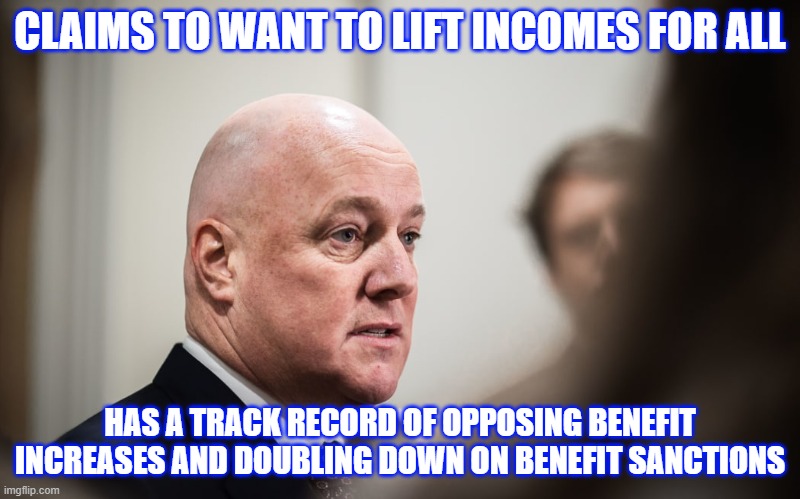 CLAIMS TO WANT TO LIFT INCOMES FOR ALL; HAS A TRACK RECORD OF OPPOSING BENEFIT INCREASES AND DOUBLING DOWN ON BENEFIT SANCTIONS | made w/ Imgflip meme maker