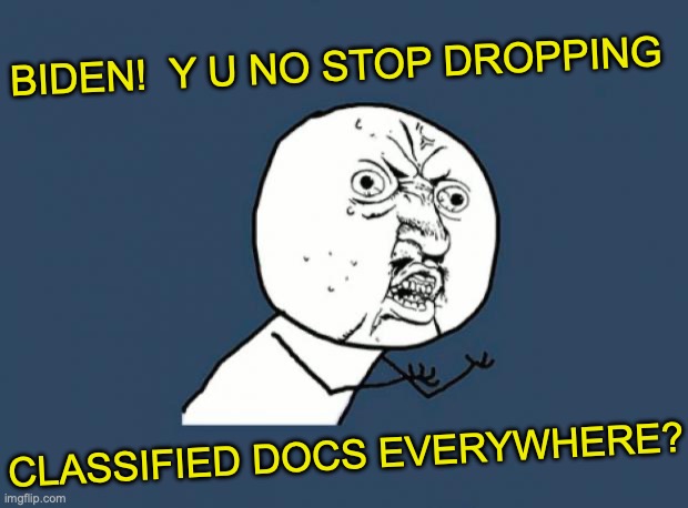 y u no angry | BIDEN!  Y U NO STOP DROPPING; CLASSIFIED DOCS EVERYWHERE? | image tagged in y u no angry | made w/ Imgflip meme maker