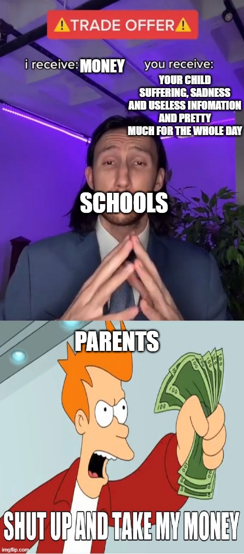 YOUR CHILD SUFFERING, SADNESS AND USELESS INFOMATION AND PRETTY MUCH FOR THE WHOLE DAY; MONEY; SCHOOLS; PARENTS | made w/ Imgflip meme maker