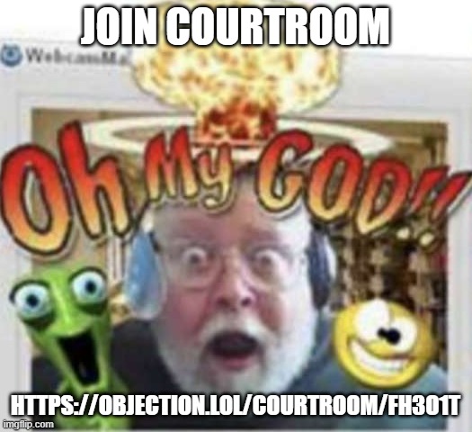 OHMYGOD | JOIN COURTROOM; HTTPS://OBJECTION.LOL/COURTROOM/FH3O1T | image tagged in ohmygod | made w/ Imgflip meme maker