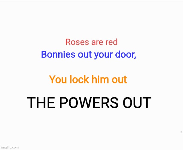 Roses are red, Bonnies outside | Bonnies out your door, You lock him out; THE POWERS OUT | image tagged in roses are red | made w/ Imgflip meme maker