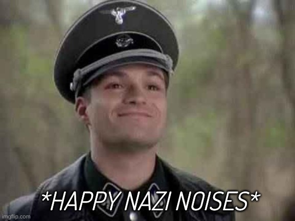 nazi | *HAPPY NAZI NOISES* | image tagged in grammar nazi | made w/ Imgflip meme maker