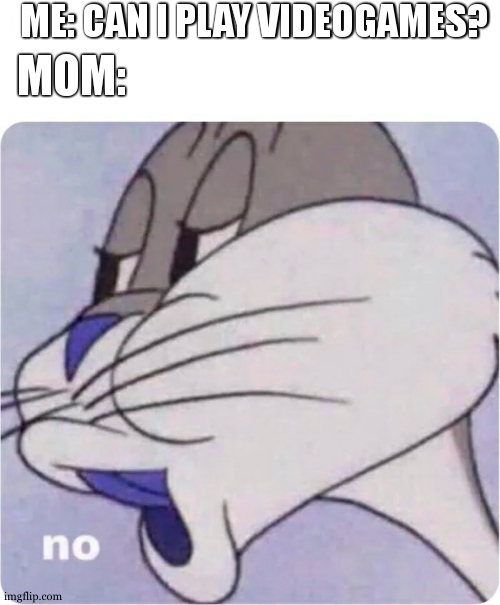 Bugs Bunny No | ME: CAN I PLAY VIDEOGAMES? MOM: | image tagged in bugs bunny no | made w/ Imgflip meme maker