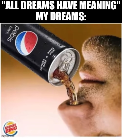 kurger bing | "ALL DREAMS HAVE MEANING"
MY DREAMS: | image tagged in burger king,weird stuff,dreams | made w/ Imgflip meme maker