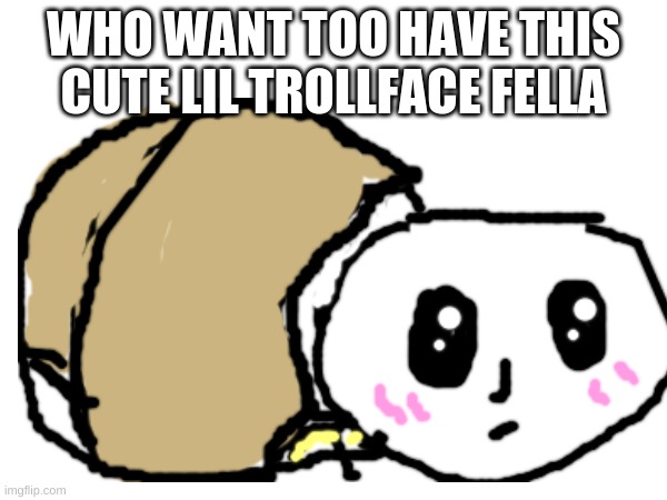 i made one of the fnf trollfaces into a cute blob (mr trololo) | WHO WANT TOO HAVE THIS CUTE LIL TROLLFACE FELLA | image tagged in trollface,cute,blob,mr t | made w/ Imgflip meme maker