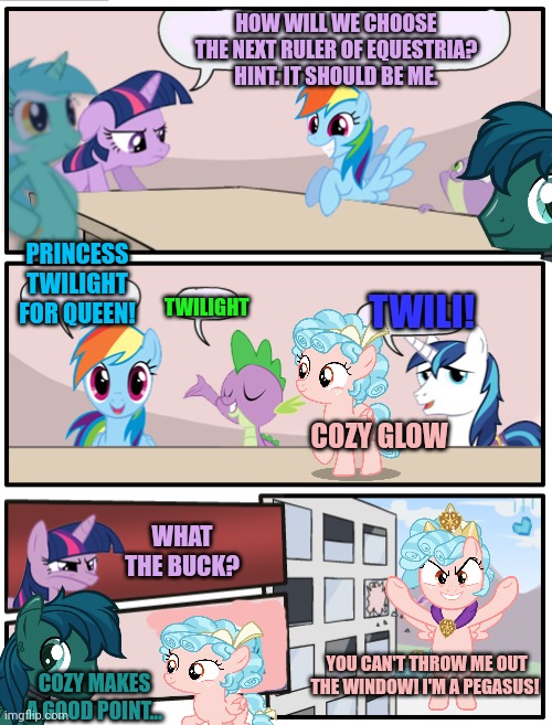 Pony problems | HOW WILL WE CHOOSE THE NEXT RULER OF EQUESTRIA? HINT. IT SHOULD BE ME. PRINCESS TWILIGHT FOR QUEEN! TWILIGHT; TWILI! COZY GLOW; WHAT THE BUCK? YOU CAN'T THROW ME OUT THE WINDOW! I'M A PEGASUS! COZY MAKES A GOOD POINT... | image tagged in cozy glow,twilight,robo pony,pony,problems | made w/ Imgflip meme maker