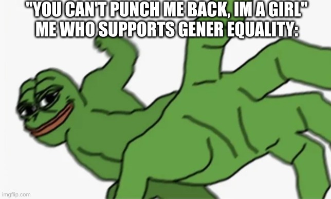 try me, bitch | "YOU CAN'T PUNCH ME BACK, IM A GIRL"
ME WHO SUPPORTS GENER EQUALITY: | image tagged in pepe punch | made w/ Imgflip meme maker